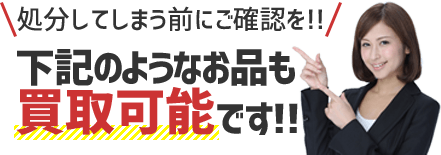 処分してしまう前にご確認を！ 下記のようなお品も買取可能です！！