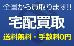 全国からご利用可能！ 宅配買取 送料無料・手数料0円