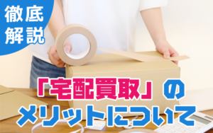コラム「宅配買取のメリットについて」
