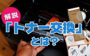 解説「トナー交換とは？」