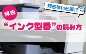 知らないと損!?解説"インク型番"の読み方