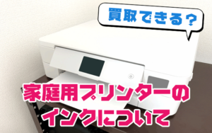 買取できる?家庭用プリンターのインクに付いて