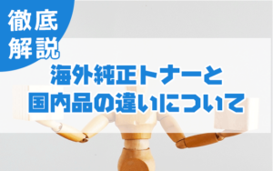 海外純正トナーと国内品の違いについて