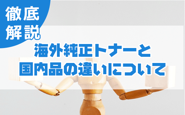 海外純正トナーと国内品の違いについて