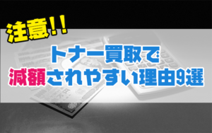 トナー買取で減額される9つの理由
