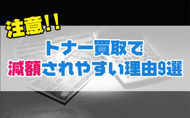 トナー買取で減額される9つの理由