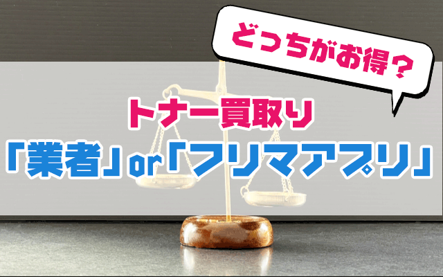 どっちがお得?トナー買取り「業者」or「フリマアプリ」